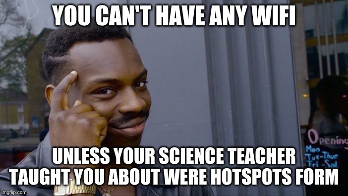 Roll Safe Think About It | YOU CAN'T HAVE ANY WIFI; UNLESS YOUR SCIENCE TEACHER TAUGHT YOU ABOUT WERE HOTSPOTS FORM | image tagged in memes,roll safe think about it | made w/ Imgflip meme maker