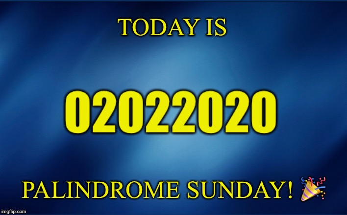 TODAY IS; PALINDROME SUNDAY! 🎉 | image tagged in 02022020,palindrome,palindrome sunday,today is palindrome sunday | made w/ Imgflip meme maker