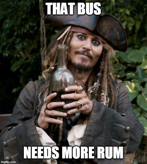 Jack Sparrow With Rum | THAT BUS NEEDS MORE RUM | image tagged in jack sparrow with rum | made w/ Imgflip meme maker