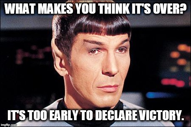 Condescending Spock | WHAT MAKES YOU THINK IT'S OVER? IT'S TOO EARLY TO DECLARE VICTORY. | image tagged in condescending spock | made w/ Imgflip meme maker