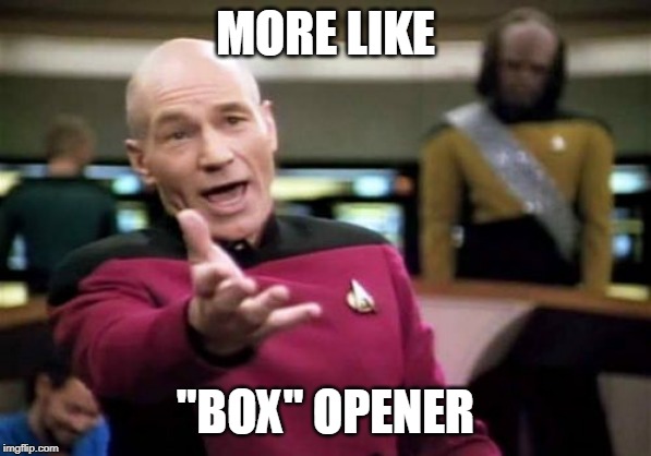 Picard Wtf Meme | MORE LIKE "BOX" OPENER | image tagged in memes,picard wtf | made w/ Imgflip meme maker