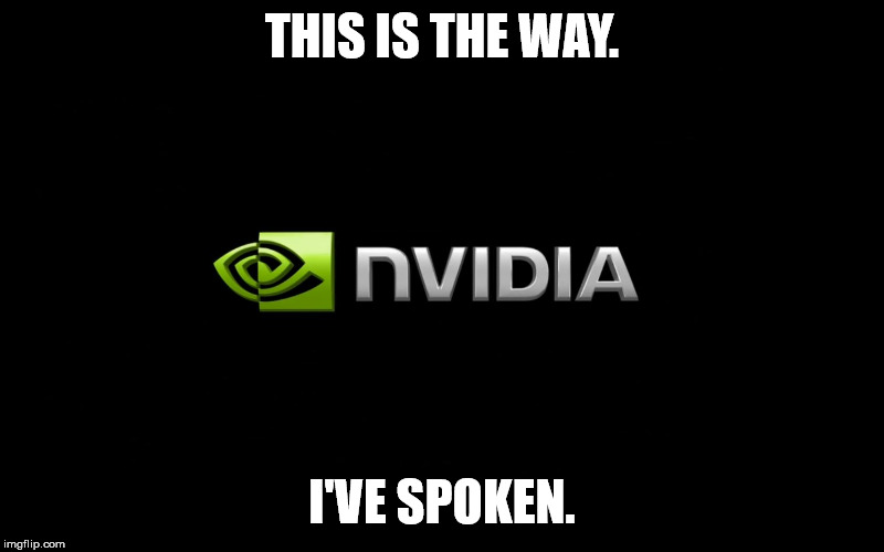 nvidia |  THIS IS THE WAY. I'VE SPOKEN. | image tagged in nvidia | made w/ Imgflip meme maker