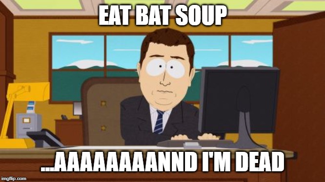Aaaaand Its Gone Meme | EAT BAT SOUP ...AAAAAAAANND I'M DEAD | image tagged in memes,aaaaand its gone | made w/ Imgflip meme maker