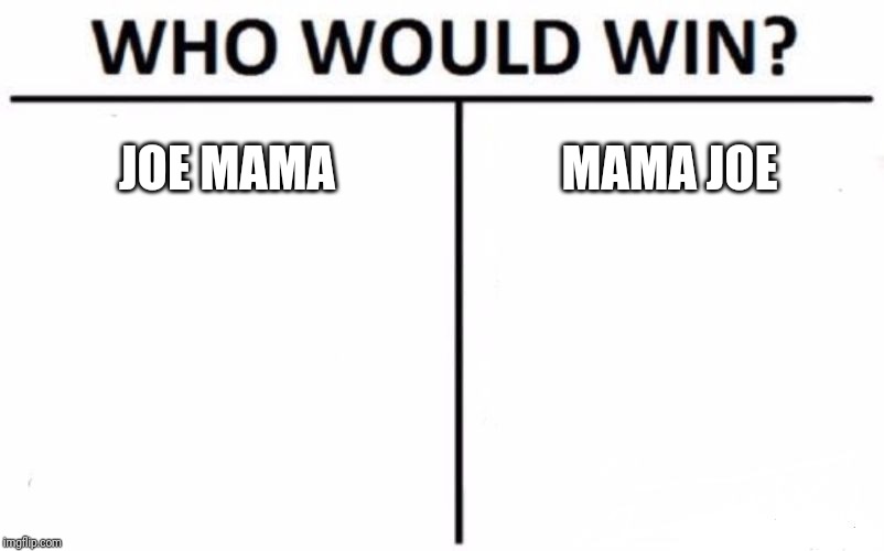 Who Would Win? | JOE MAMA; MAMA JOE | image tagged in memes,who would win | made w/ Imgflip meme maker