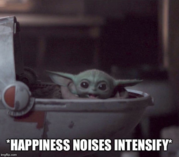 Excited Baby Yoda | *HAPPINESS NOISES INTENSIFY* | image tagged in excited baby yoda | made w/ Imgflip meme maker