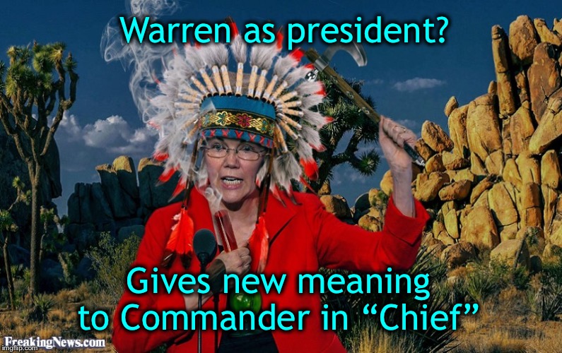 Fauxahontas | Warren as president? Gives new meaning to Commander in “Chief” | image tagged in fauxahontas | made w/ Imgflip meme maker