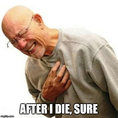 Right In The Childhood Meme | AFTER I DIE, SURE | image tagged in memes,right in the childhood | made w/ Imgflip meme maker