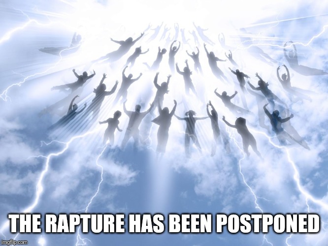 Rapture | THE RAPTURE HAS BEEN POSTPONED | image tagged in rapture | made w/ Imgflip meme maker