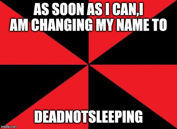 Empty Red And Black Meme | AS SOON AS I CAN,I AM CHANGING MY NAME TO; DEADNOTSLEEPING | image tagged in memes,empty red and black | made w/ Imgflip meme maker