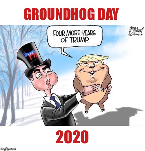 Actually closer to FIVE MORE YEARS! | GROUNDHOG DAY; 2020 | image tagged in groundhog day,trump | made w/ Imgflip meme maker