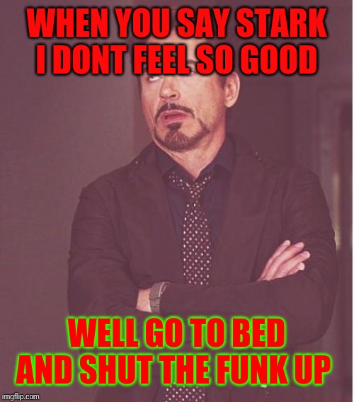 Face You Make Robert Downey Jr Meme | WHEN YOU SAY STARK I DONT FEEL SO GOOD; WELL GO TO BED AND SHUT THE FUNK UP | image tagged in memes,face you make robert downey jr | made w/ Imgflip meme maker