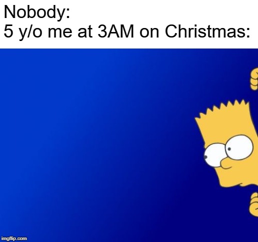 Bart Simpson Peeking | Nobody:
5 y/o me at 3AM on Christmas: | image tagged in memes,bart simpson peeking | made w/ Imgflip meme maker