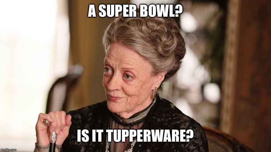 Downton Abbey | A SUPER BOWL? IS IT TUPPERWARE? | image tagged in downton abbey | made w/ Imgflip meme maker