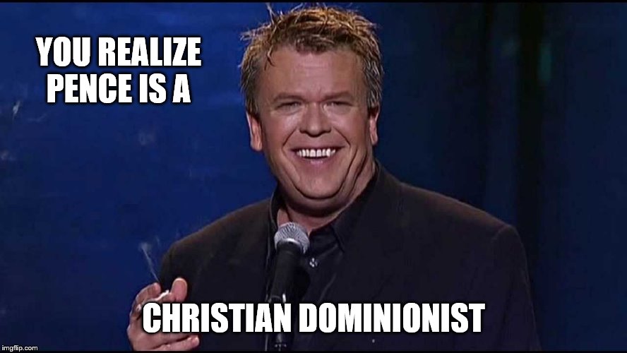 Ron White | YOU REALIZE PENCE IS A CHRISTIAN DOMINIONIST | image tagged in ron white | made w/ Imgflip meme maker