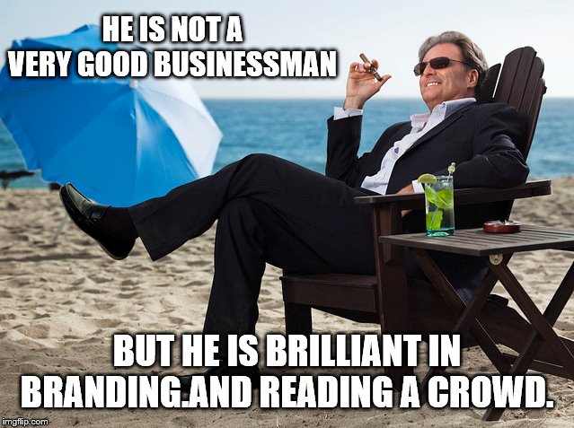 HE IS NOT A VERY GOOD BUSINESSMAN BUT HE IS BRILLIANT IN BRANDING.AND READING A CROWD. | made w/ Imgflip meme maker