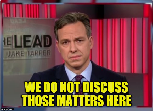 Jake Tapper WTF | WE DO NOT DISCUSS THOSE MATTERS HERE | image tagged in jake tapper wtf | made w/ Imgflip meme maker