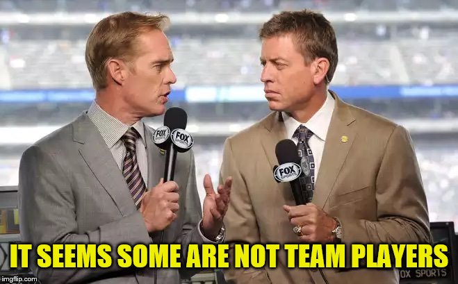 Sports commentators | IT SEEMS SOME ARE NOT TEAM PLAYERS | image tagged in sports commentators | made w/ Imgflip meme maker