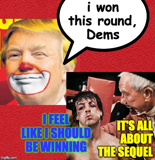 Be not afraid. | i won
this round,
Dems; IT'S ALL
ABOUT THE SEQUEL; I FEEL LIKE I SHOULD BE WINNING | image tagged in memes,rocky,trumpy the clown | made w/ Imgflip meme maker