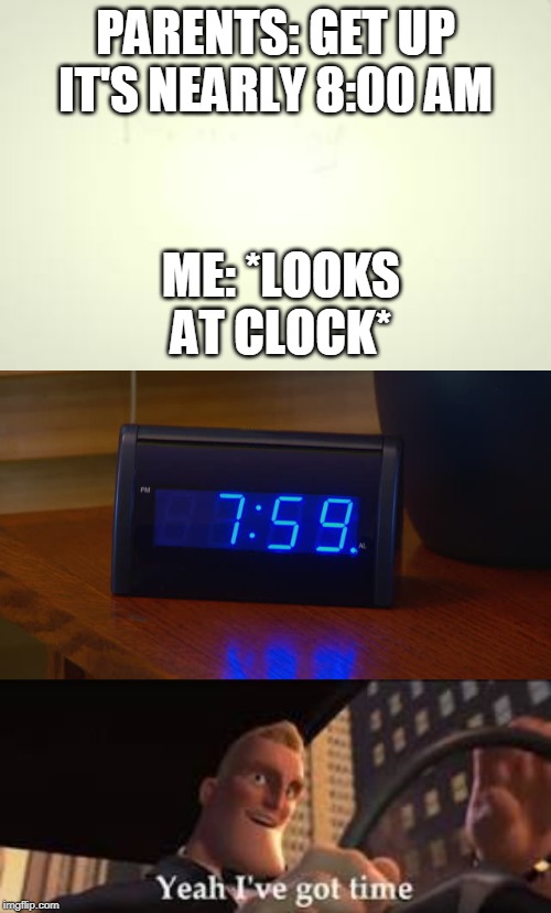 Every school morning | PARENTS: GET UP IT'S NEARLY 8:00 AM; ME: *LOOKS AT CLOCK* | image tagged in alarm clock | made w/ Imgflip meme maker