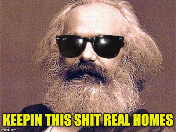 Karl Marx | KEEPIN THIS SHIT REAL HOMES | image tagged in karl marx | made w/ Imgflip meme maker