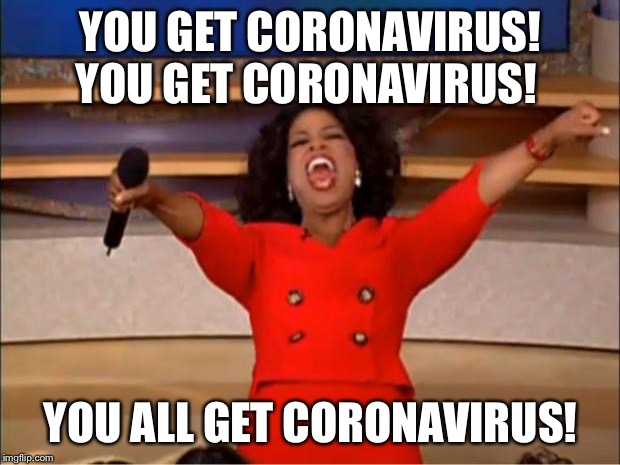 Oprah You Get A | YOU GET CORONAVIRUS! YOU GET CORONAVIRUS! YOU ALL GET CORONAVIRUS! | image tagged in memes,oprah you get a | made w/ Imgflip meme maker