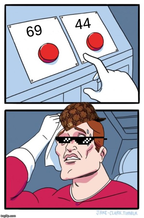 that choice | 44; 69 | image tagged in memes,two buttons | made w/ Imgflip meme maker
