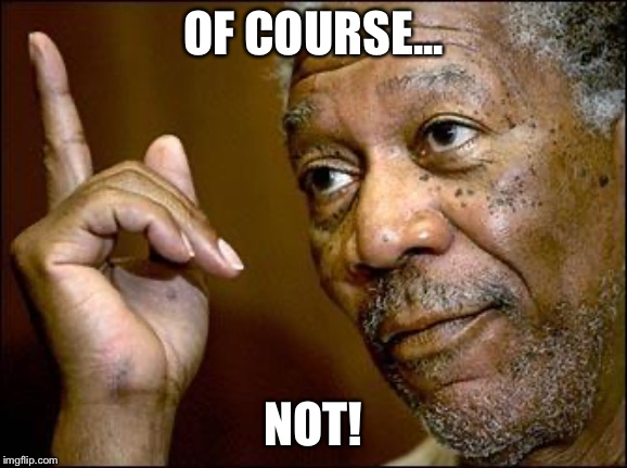 This Morgan Freeman | OF COURSE... NOT! | image tagged in this morgan freeman | made w/ Imgflip meme maker