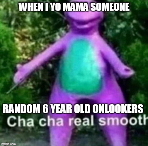 Cha Cha Real Smooth | WHEN I YO MAMA SOMEONE; RANDOM 6 YEAR OLD ONLOOKERS | image tagged in cha cha real smooth | made w/ Imgflip meme maker