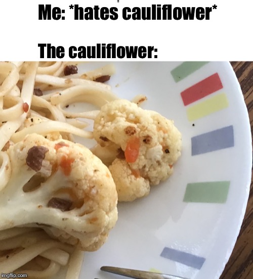 Found this at the dinner table |  Me: *hates cauliflower*; The cauliflower: | image tagged in memes,funny memes,funny,califlower,face | made w/ Imgflip meme maker