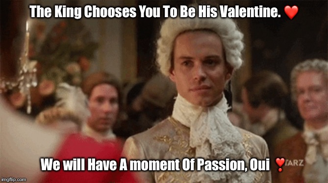 Outlander | The King Chooses You To Be His Valentine. ❤️; We will Have A moment Of Passion, Oui ❣️ | image tagged in king louis | made w/ Imgflip meme maker