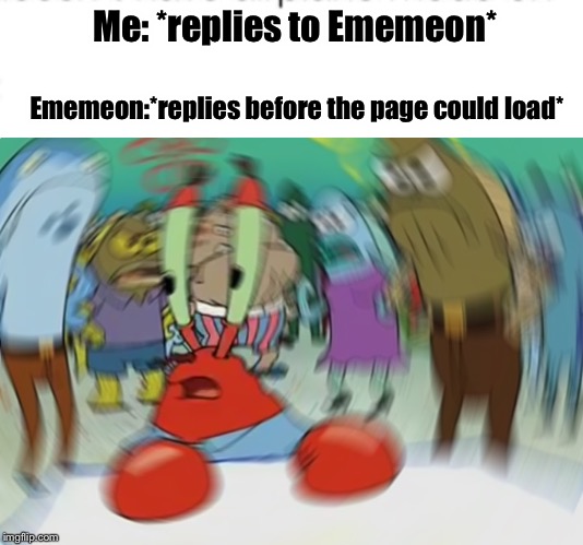 Me: *replies to Ememeon*; Ememeon:*replies before the page could load* | image tagged in memes,mr krabs blur meme | made w/ Imgflip meme maker