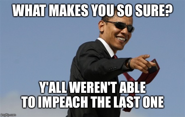 Cool Obama Meme | WHAT MAKES YOU SO SURE? Y'ALL WEREN'T ABLE TO IMPEACH THE LAST ONE | image tagged in memes,cool obama | made w/ Imgflip meme maker