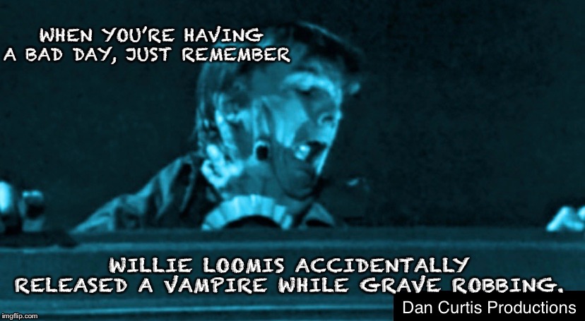 Grave robbing bad day | WHEN YOU’RE HAVING A BAD DAY, JUST REMEMBER; WILLIE LOOMIS ACCIDENTALLY RELEASED A VAMPIRE WHILE GRAVE ROBBING. | image tagged in tv show | made w/ Imgflip meme maker