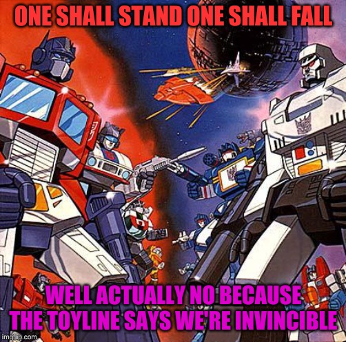 Transformers G1 | ONE SHALL STAND ONE SHALL FALL; WELL ACTUALLY NO BECAUSE THE TOYLINE SAYS WE'RE INVINCIBLE | image tagged in transformers g1 | made w/ Imgflip meme maker
