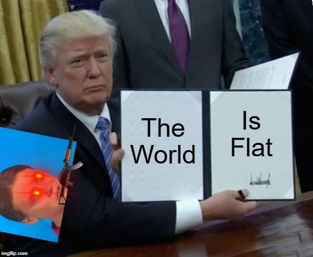 Trump Bill Signing | The World; Is Flat | image tagged in memes,trump bill signing | made w/ Imgflip meme maker