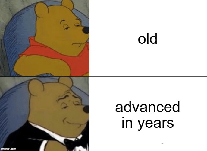 Tuxedo Winnie The Pooh | old; advanced in years | image tagged in memes,tuxedo winnie the pooh | made w/ Imgflip meme maker