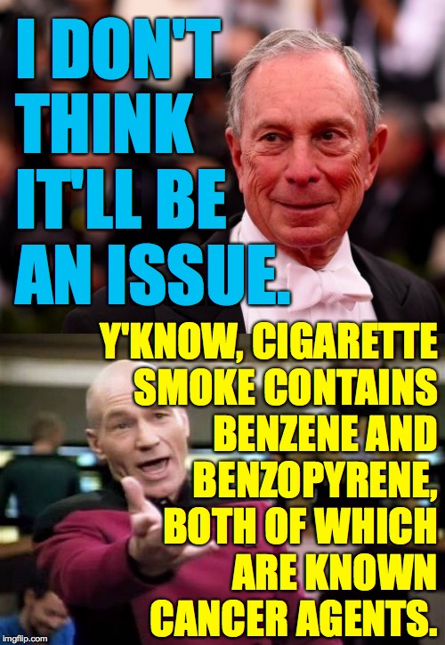 I DON'T THINK IT'LL BE AN ISSUE. Y'KNOW, CIGARETTE
SMOKE CONTAINS
BENZENE AND
BENZOPYRENE,
BOTH OF WHICH
ARE KNOWN
CANCER AGENTS. | image tagged in memes,picard wtf,michael bloomberg | made w/ Imgflip meme maker