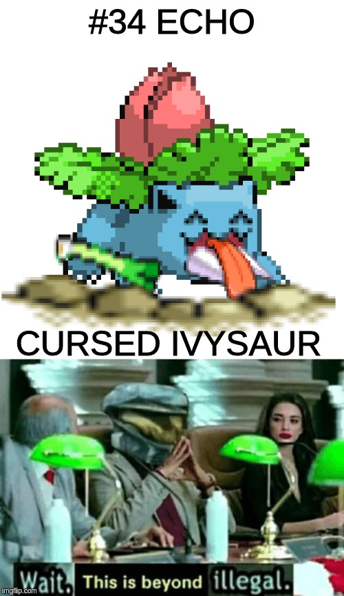 #34 ECHO; CURSED IVYSAUR | image tagged in wait this is beyond illegal,cursed ivysaur | made w/ Imgflip meme maker
