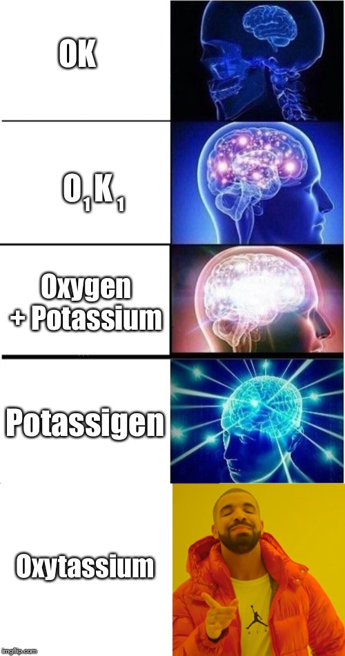 OK O  K 1         1 Oxygen + Potassium Potassigen Oxytassium | image tagged in memes,expanding brain,drake hotline bling | made w/ Imgflip meme maker