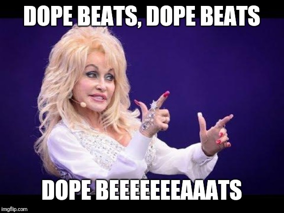Dolly Parton see friends at party | DOPE BEATS, DOPE BEATS; DOPE BEEEEEEEAAATS | image tagged in dolly parton see friends at party | made w/ Imgflip meme maker