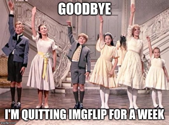 so long farewell  | GOODBYE; I'M QUITTING IMGFLIP FOR A WEEK | image tagged in so long farewell | made w/ Imgflip meme maker