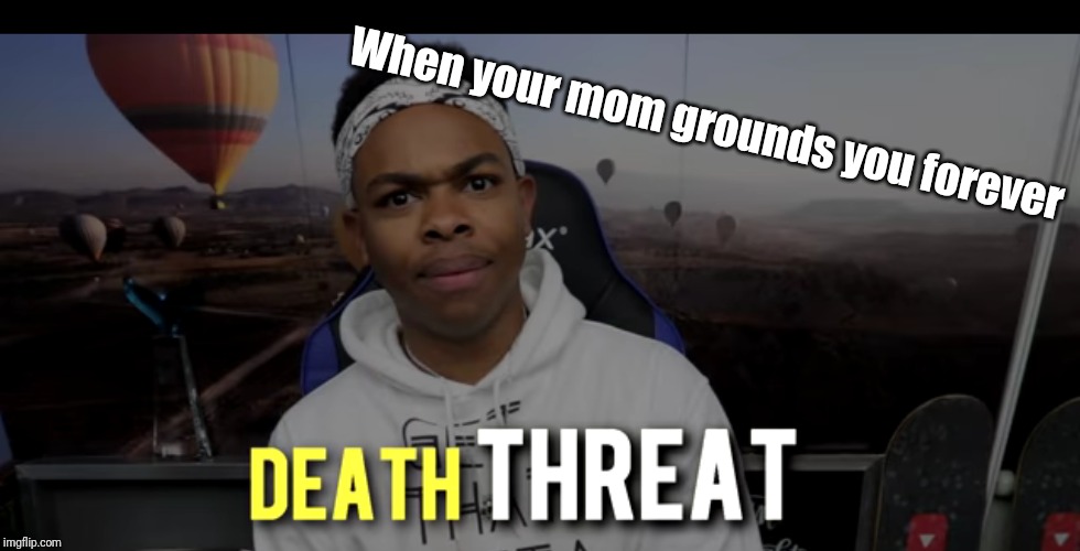 DEATH THREAT | When your mom grounds you forever | image tagged in dangmattsmith,death threat | made w/ Imgflip meme maker