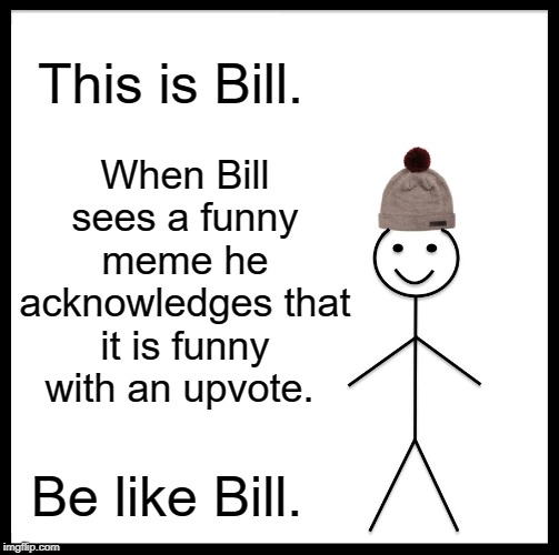 Be Like Bill Meme | This is Bill. When Bill sees a funny meme he acknowledges that it is funny with an upvote. Be like Bill. | image tagged in memes,be like bill | made w/ Imgflip meme maker