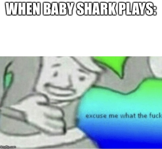 Excuse me wtf blank template | WHEN BABY SHARK PLAYS: | image tagged in excuse me wtf blank template,baby shark | made w/ Imgflip meme maker