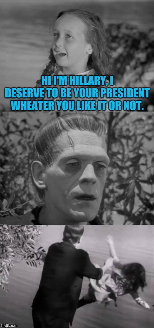 Election 2016...Election 2020? | HI I'M HILLARY, I DESERVE TO BE YOUR PRESIDENT WHEATER YOU LIKE IT OR NOT. | image tagged in frankenstein monster,hillary clinton,hillary clinton 2016,electoral college | made w/ Imgflip meme maker