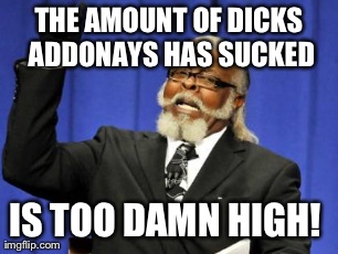 THE AMOUNT OF DICKS ADDONAYS HAS SUCKED IS TOO DAMN HIGH!
 | image tagged in memes,too damn high | made w/ Imgflip meme maker