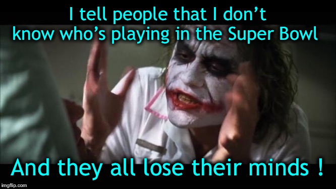 Hey, I can’t help that I hate sports | I tell people that I don’t know who’s playing in the Super Bowl; And they all lose their minds ! | image tagged in what super bowl | made w/ Imgflip meme maker
