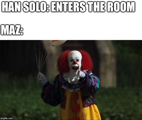 Pennywise | MAZ:; HAN SOLO: ENTERS THE ROOM | image tagged in pennywise,star wars,star wars the force awakens,han solo | made w/ Imgflip meme maker