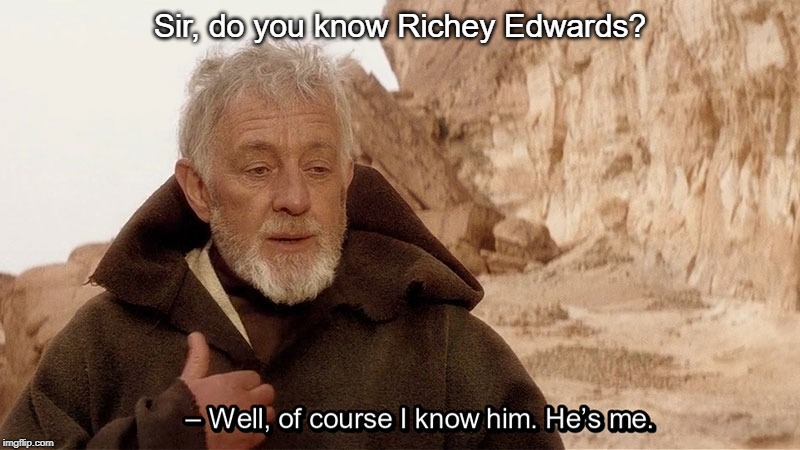 Obi Wan Of course I know him, He‘s me | Sir, do you know Richey Edwards? | image tagged in obi wan of course i know him hes me | made w/ Imgflip meme maker