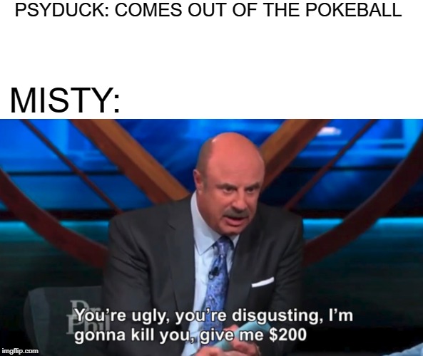 PSYDUCK: COMES OUT OF THE POKEBALL; MISTY: | made w/ Imgflip meme maker
